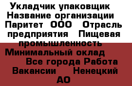 Укладчик-упаковщик › Название организации ­ Паритет, ООО › Отрасль предприятия ­ Пищевая промышленность › Минимальный оклад ­ 24 000 - Все города Работа » Вакансии   . Ненецкий АО